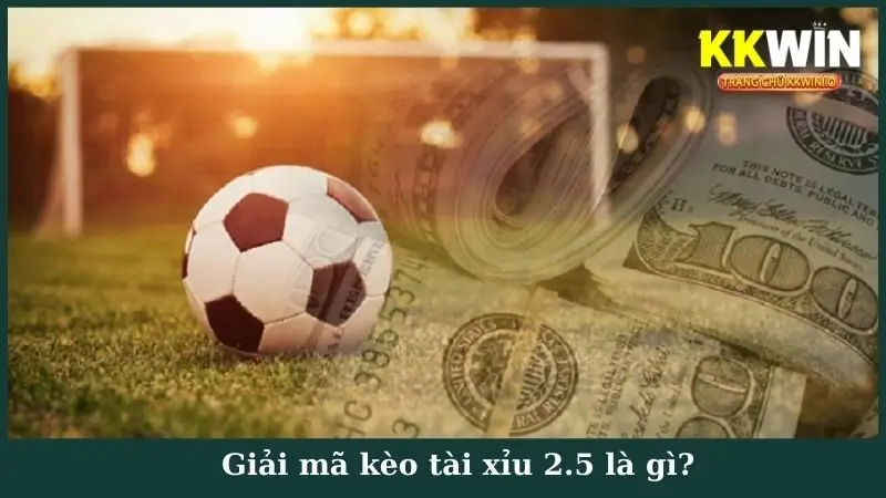 Giải mã kèo tài xỉu 2.5 KKWin là gì?