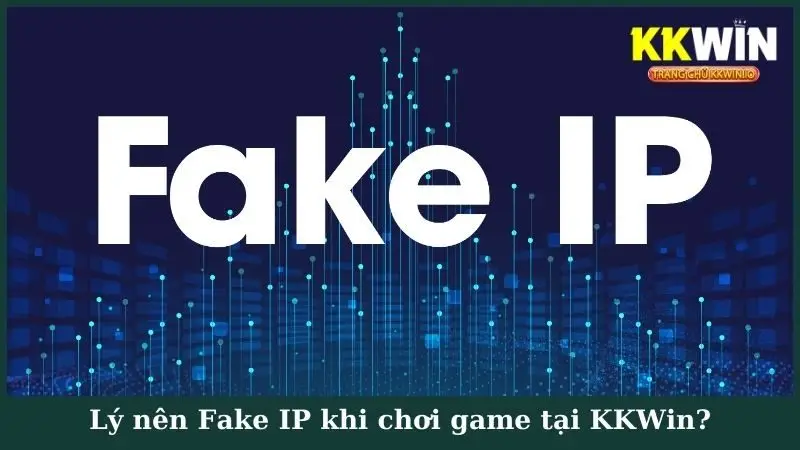 Lý nên Fake IP khi chơi game tại KKWin?