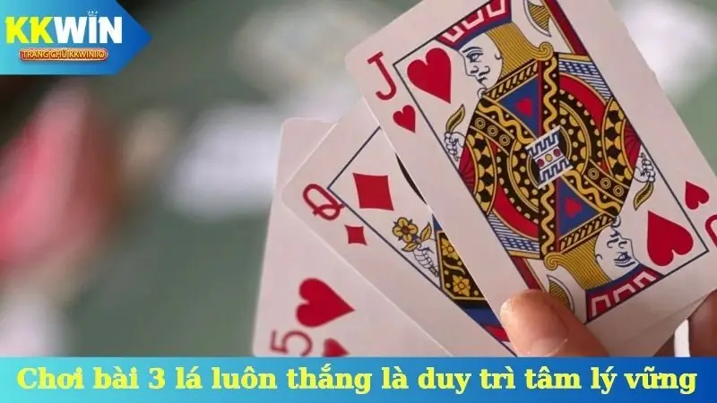 Cách chơi bài 3 lá luôn thắng là duy trì tâm lý vững vàng