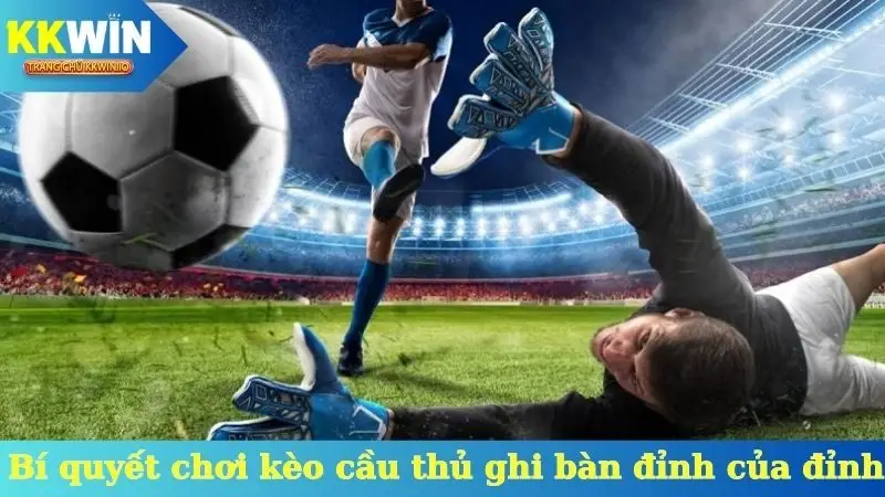 Bí quyết chơi kèo cầu thủ ghi bàn đỉnh của đỉnh