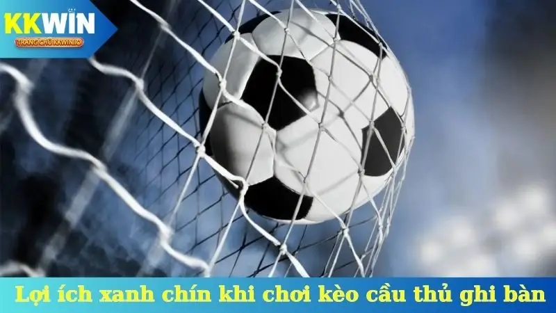 Lợi ích xanh chín khi chơi kèo cầu thủ ghi bàn