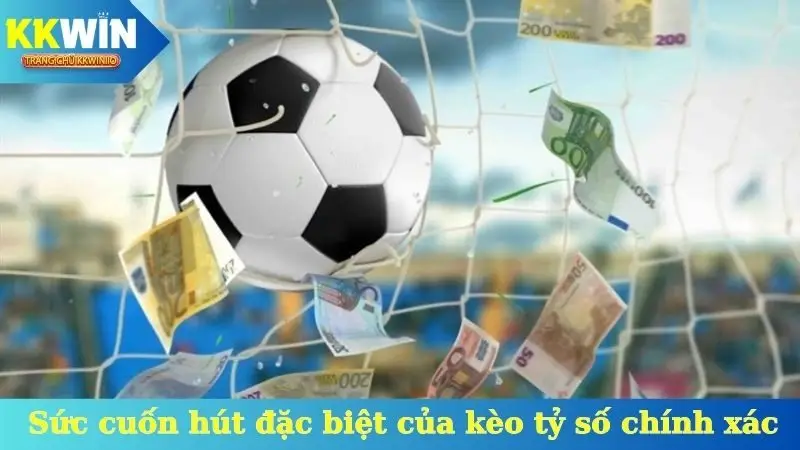 Sức cuốn hút đặc biệt của kèo tỷ số chính xác